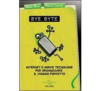 Bye byte. Internet e nuove tecnologie per organizzare il viaggio perfetto
