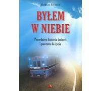 Bylem w niebie: Prawdziwa historia śmierci i powrotu do życia