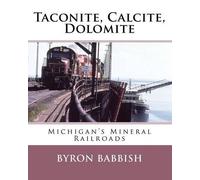 Byron Babbish Taconite, Calcite, Dolomite: Michigan's Mineral Railro (Tascabile)