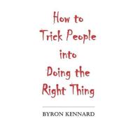 Byron Kennard How to Trick People into Doing the Right Thing (Tascabile)