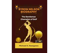 Byron Nelson Biography Biography: The Gentleman Champion of Golf
