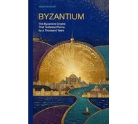 Byzantium: The Byzantine Empire That Outlasted Rome by a Thousand Years