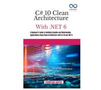 C# 10 CLEAN ARCHITECTURE WITH .NET 6: A Beginner's Guide to Building Scalable and Maintainable Applications Using Clean Architecture with C# 10 and .NET 6