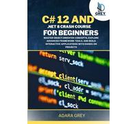 C# 12 AND .NET 8 CRASH COURSE FOR BEGINNERS: Master Object-Oriented Concepts, Explore Advanced Framework Tools, and Build Interactive Applications with Hands-On Projects