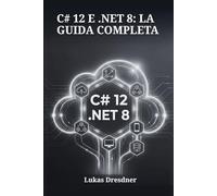 C# 12 e .NET 8: La Guida Completa: Manuale pratico per creare applicazioni Cloud-Native scalabili, implementare architetture a microservizi e sviluppare soluzioni multipiattaforma ad alte prestazioni