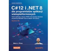C# 12 i .NET 8 dla programistów aplikacji wieloplatformowych: Twórz aplikacje, witryny WWW oraz serwisy sieciowe za pomocą ASP.NET Core 8, Blazor i EF