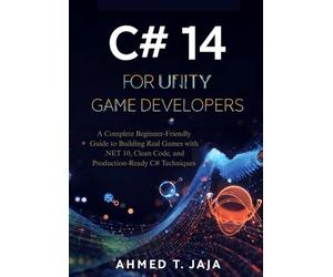 C# 14 for Unity Game Developers: A Complete Beginner-Friendly Guide to Building Real Games with .NET 10, Clean Code, and Production-Ready C# Techniques