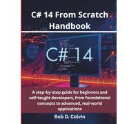 C# 14 From Scratch Handbook: A step-by-step guide for beginners and self-taught developers, from foundational concepts to advanced, real-world applications