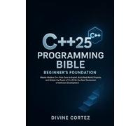 C++25 Programming Bible : Beginner's Foundation: Master Modern C++ From Zero to Expert Build Real-World Projects and Unlock the Power of C++25 for the Next Generation of Software Development.