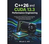 C++26 and CUDA 13.3 Performance Engineering: A Guide to GPU Programming, Parallel Computing, CUDA Kernels, Memory Optimization, and High-Performance Applications