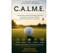 C.A.L.M.E.: La méthode mentale du golfeur pour gérer la pression, renforcer sa confiance et jouer son meilleur niveau sous pression