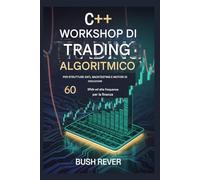 C++ ALGORITMICO WORKSHOP DI TRADING PER STRUTTURE DATI, BACKTESTING E MOTORI DI ESECUZIONE: 60 sfide ad alta frequenza per la finanza