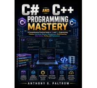 C# and C++ Programming Mastery: A Comprehensive Practical Guide to C# and C++ Programming, Classes, Interfaces, Memory Management, Multithreading, Data Access, Testing, and Deployment