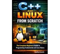 C++ and Linux from Scratch: The Complete Beginner’s Guide to Programming Fundamentals and Linux Basics