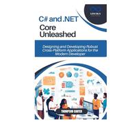 C# and .NET Core Unleashed: Designing and Developing Robust Cross-Platform Applications for the Modern Developer