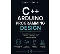 C++ Arduino Programming Design: Practical Projects for Sensors, Actuators, Automation, and Connected Devices