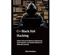 C++ Black Hat Hacking: Master Advanced Malware Engineering, Code Injection, and Stealth Exploits for Offensive Security