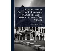 C. Crispi Sallustii Catilina Et Iugurtha, Recogn. Et Illustr. Adnotationibus O.m. MÃ1/4ller