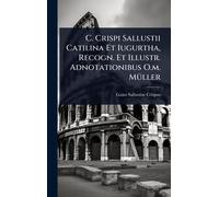 C. Crispi Sallustii Catilina Et Iugurtha, Recogn. Et Illustr. Adnotationibus O.m. MÃ1/4ller