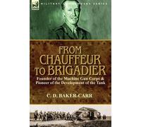 C D Baker-Carr From Chauffeur to Brigadier-Founder of the Machine Gu (Tascabile)