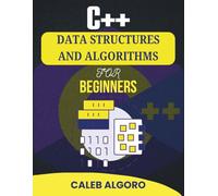 C++ DATA STRUCTURES AND ALGORITHMS FOR BEGINNERS: Everything You Need to Start Coding with Confidence and Solve Real Challenges