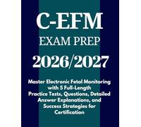 C-EFM Exam Prep 2026-2027: Master Electronic Fetal Monitoring with 5 Full-Length Practice Tests, Questions, Detailed Answer Explanations, and Success Strategies for Certification