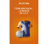 C’era una volta... le maglie da 1 a 11 di Silvio Mia, 2021, Youcanprint
