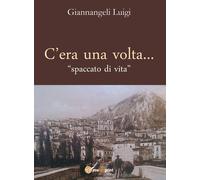 C’era una volta - spaccato di vita di Luigi Giannangeli, 2020, Youcanprint
