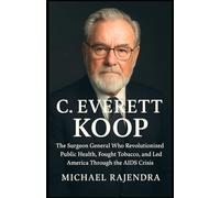 C. EVERETT KOOP: The Surgeon General Who Revolutionized Public Health, Fought Tobacco, and Led America Through the AIDS Crisis