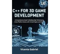 C++ For 3D Game Development: A Comprehensive Guide To Building High-Performance, Cross-Platform Games with Unreal Engine and Vulkan