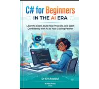 C# for Beginners in the AI Era: Learn to Code, Build Real Projects, and Work Confidently with AI as Your Coding Partner