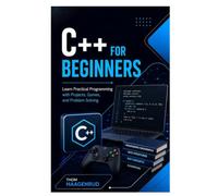 C++ for Beginners: Learn Practical Programming with Projects, Games, and Problem Solving