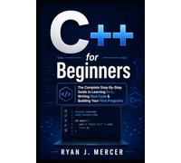 C++ for Beginners: The Complete Step-By-Step Guide to Learning C++, Writing Real Code & Building Your First Programs