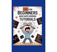 C# for Beginners Who Hate Boring Tutorials: Build Games and Apps While Actually Enjoying the Process