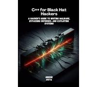 C++ for Black Hat Hackers: A Hacker’s Guide to Writing Malware, Bypassing Defenses, and Exploiting Systems