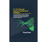 C++ For Financial Engineering With Boost And Eigen: A Complete Beginner's Guide To Building High-Performance Numerical Systems for Derivatives Pricing, Risk Analytics, and Portfolio Optimization