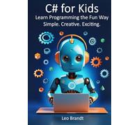 C# for Kids: Learn Programming the Fun Way - Simple. Creative. Exciting.: The Complete Beginner’s Guide to Coding in C# - Fun, Practical and Packed with Real Projects