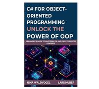 C# for Object-Oriented Programming: Unlock the Power of OOP: A Beginner's Guide to Mastering C# and ObjectOriented Concepts