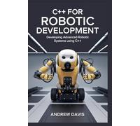 C++ for Robotic Development: Developing Advanced Robotic Systems Using C++.