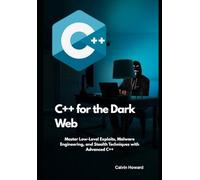 C++ for the Dark Web": Master Low-Level Exploits, Malware Engineering, and Stealth Techniques with Advanced C++