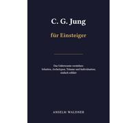 C. G. Jung für Einsteiger: Carl Gustav Jungs Psychologie einfach erklärt: Schatten, Archetypen, Träume und Individuation verstehen