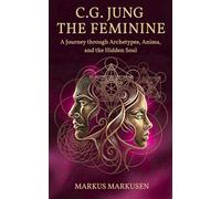 C. G. Jung - The Feminine: A Journey through Archetypes, Anima, and the Hidden Soul