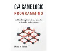 C# Game Logic Programming: Build Scalable Player, AI, and Gameplay Systems for Modern Games