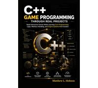 C++ Game Programming Through Real Projects: Build Interactive Games While Learning Core Programming Logic, Memory Handling, and Engine Systems from Scratch