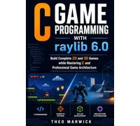 C Game Programming with raylib 6.0: Build Complete 2D and 3D Games while Mastering C and Professional Game Architecture