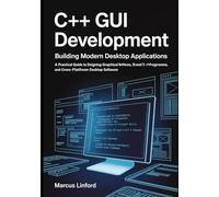 C++ GUI Development: Building Modern Desktop Applications: A Practical Guide to Designing Graphical Interfaces, Event-Driven Programs, and Cross-Platform Desktop Software