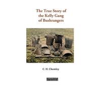 C.H. Chomley The True Story of the Kelly Gang of Bushrangers (Tascabile)