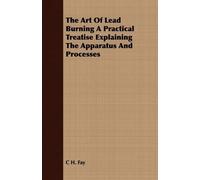 C H. Fay The Art Of Lead Burning A Practical Treatise Explaining The (Tascabile)