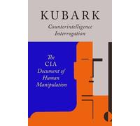 Kubark Counterintelligence Interrogation: The CIA Document of Human Manipulation