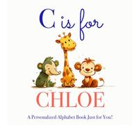 C is for Chloe: A Personalized Alphabet Book Just for You!